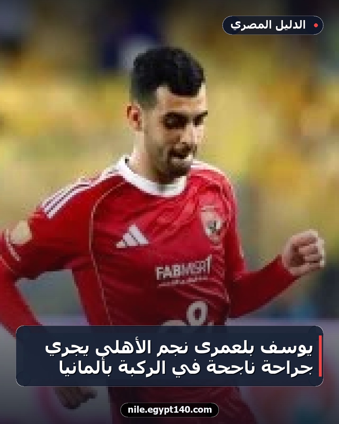يوسف بلعمرى نجم الأهلى يجري جراحة ناجحة في الركبة بألمانيا