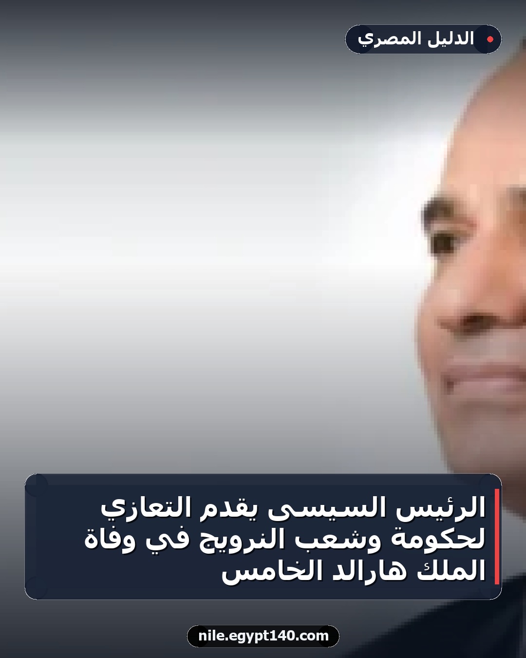 الرئيس السيسى يقدم التعازي لحكومة وشعب النرويج في وفاة الملك هارالد الخامس