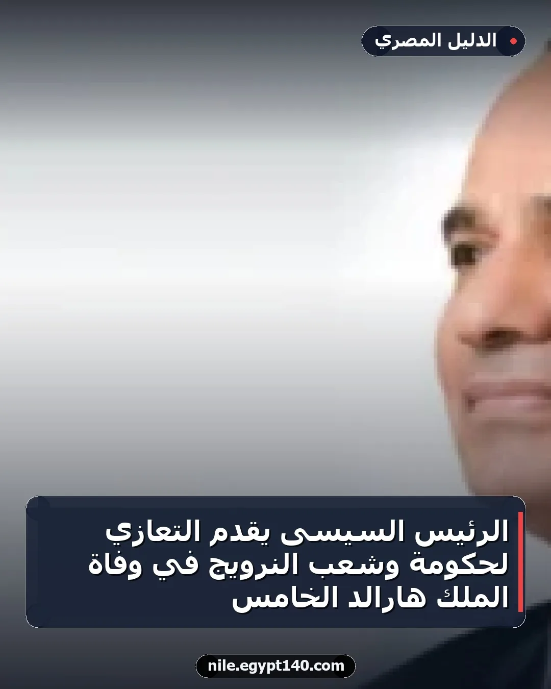 الرئيس السيسى يقدم التعازي لحكومة وشعب النرويج في وفاة الملك هارالد الخامس