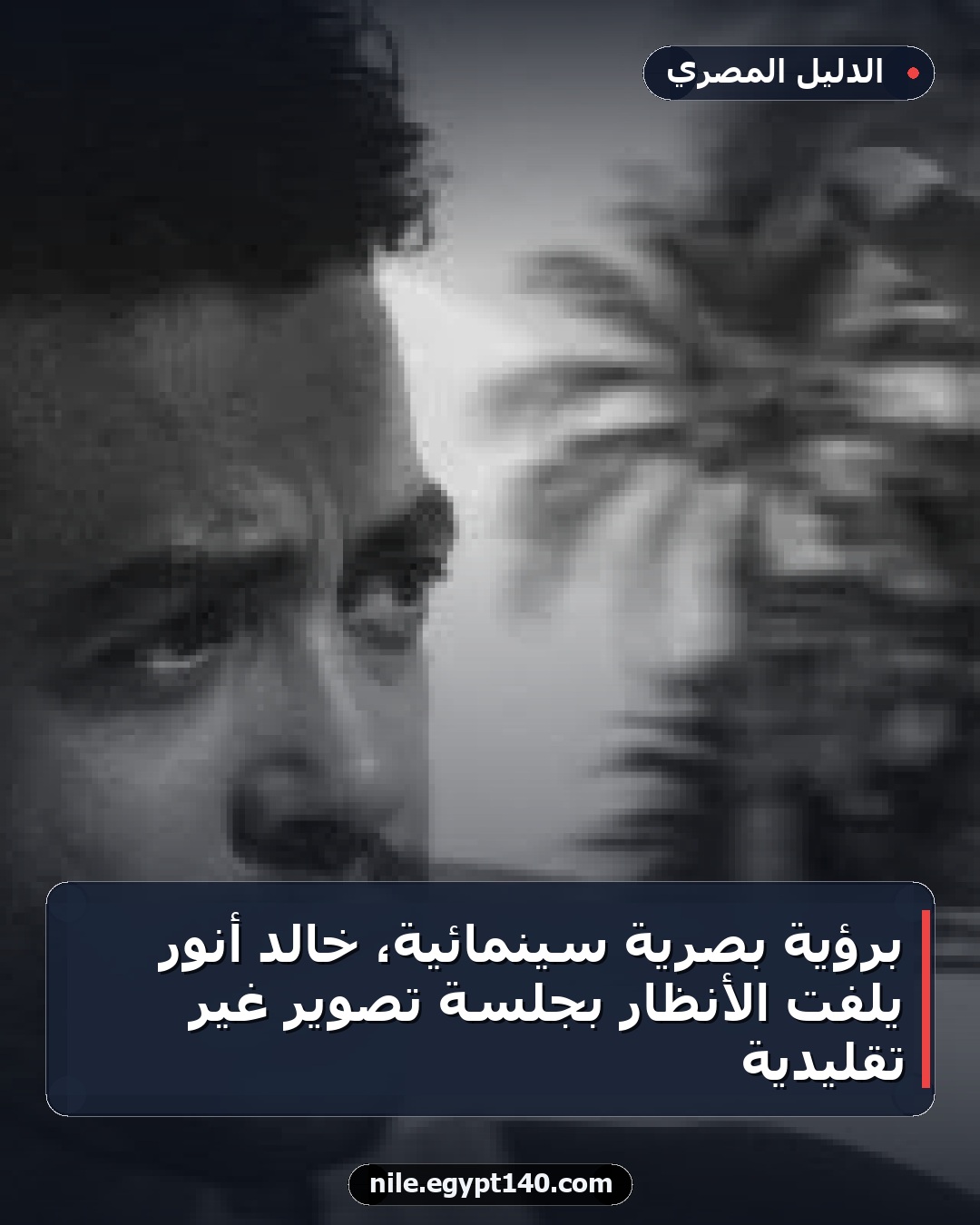 برؤية بصرية سينمائية، خالد أنور يلفت الأنظار بجلسة تصوير غير تقليدية