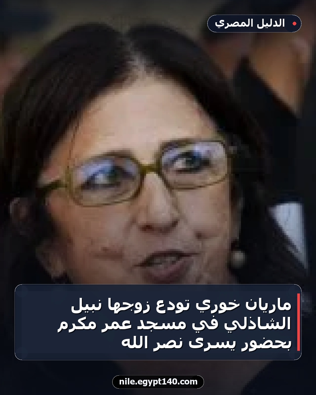 ماريان خوري تودع زوجها نبيل الشاذلي في مسجد عمر مكرم بحضور يسرى نصر الله