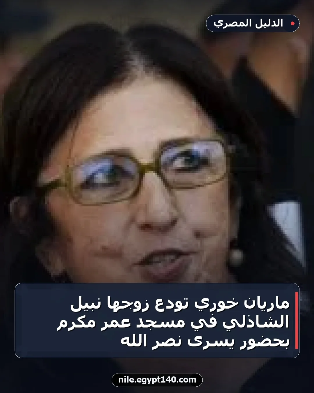 ماريان خوري تودع زوجها نبيل الشاذلي في مسجد عمر مكرم بحضور يسرى نصر الله