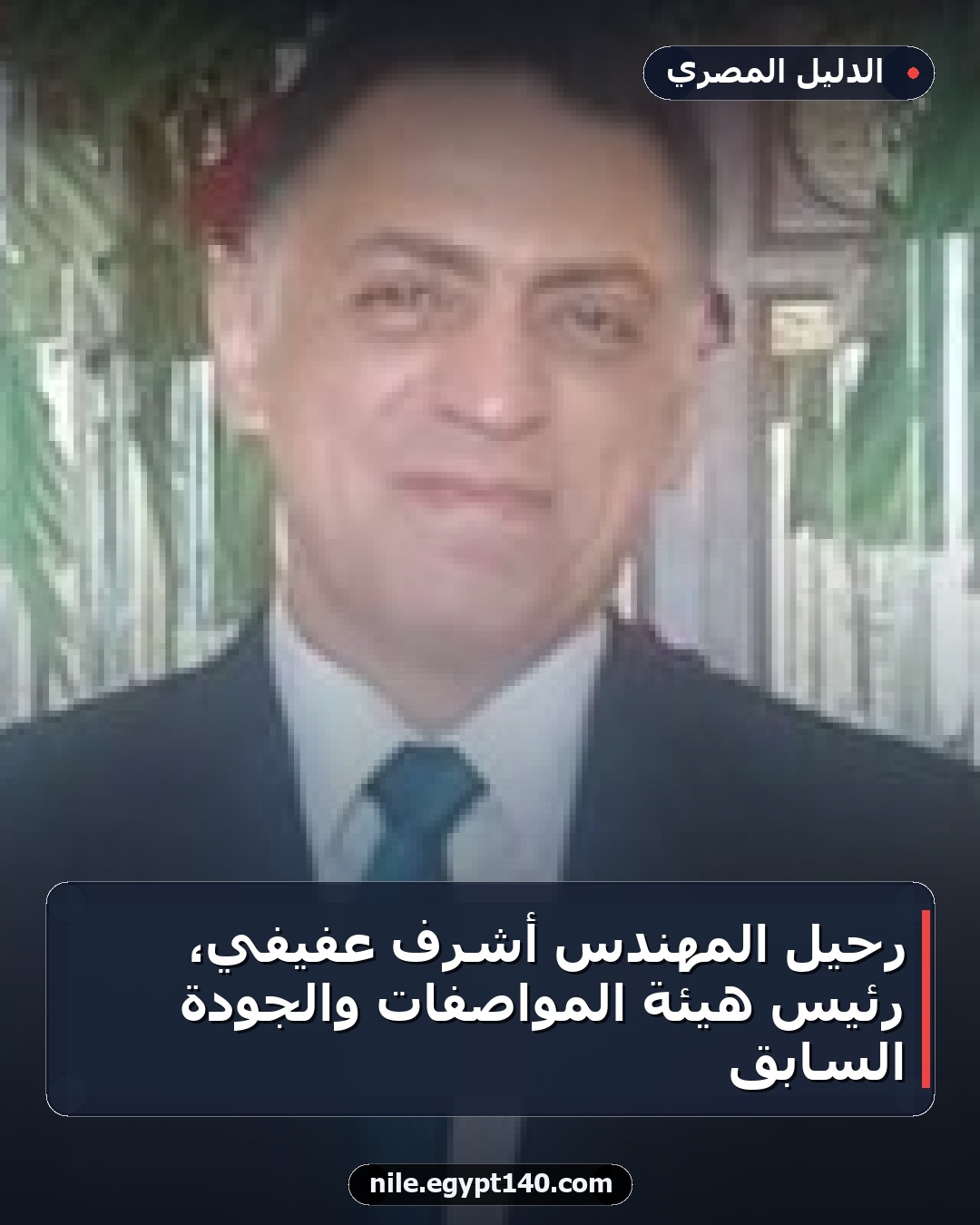 رحيل المهندس أشرف عفيفي، رئيس هيئة المواصفات والجودة السابق