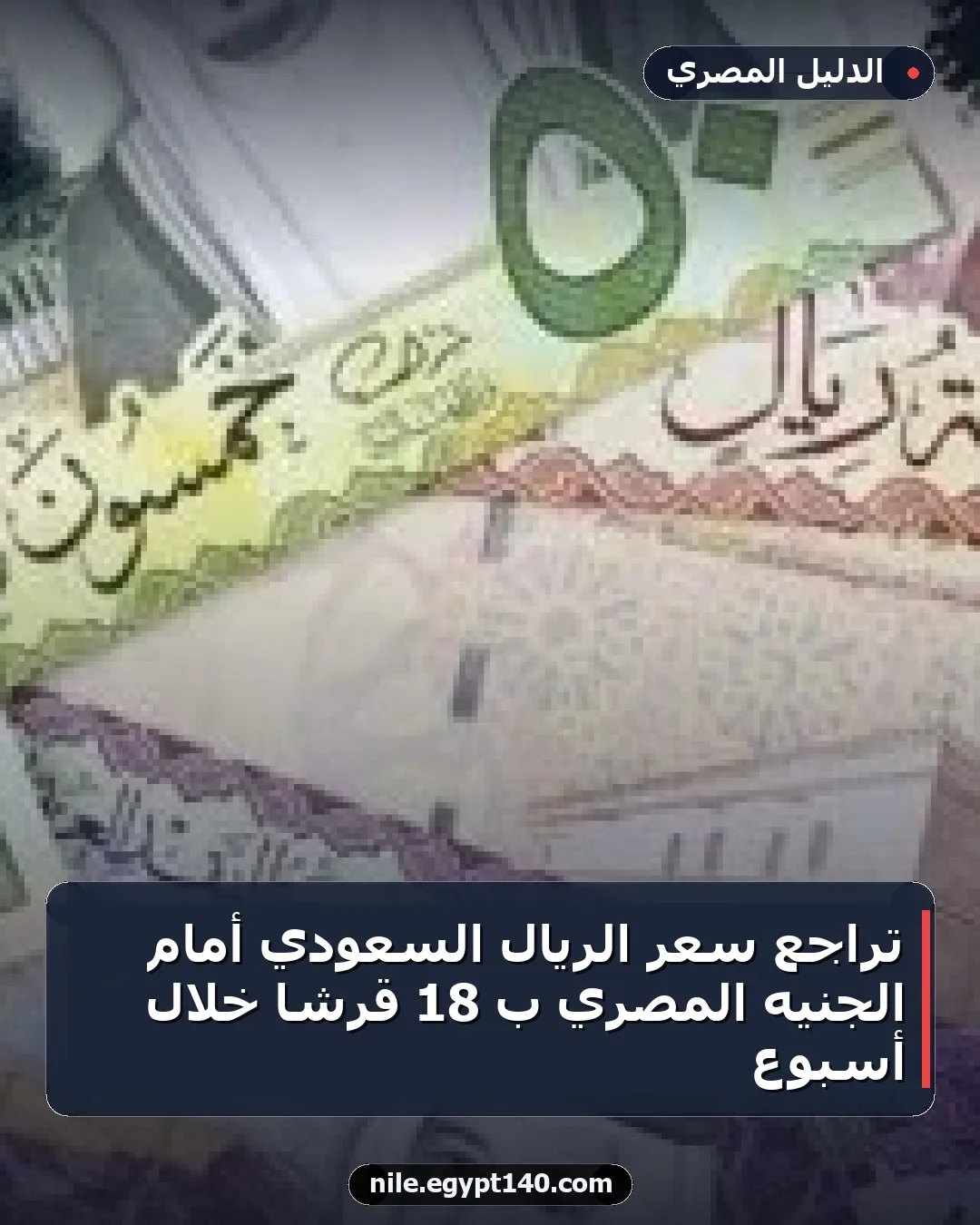 تراجع سعر الريال السعودي أمام الجنيه المصري بـ 18 قرشًا خلال أسبوع
