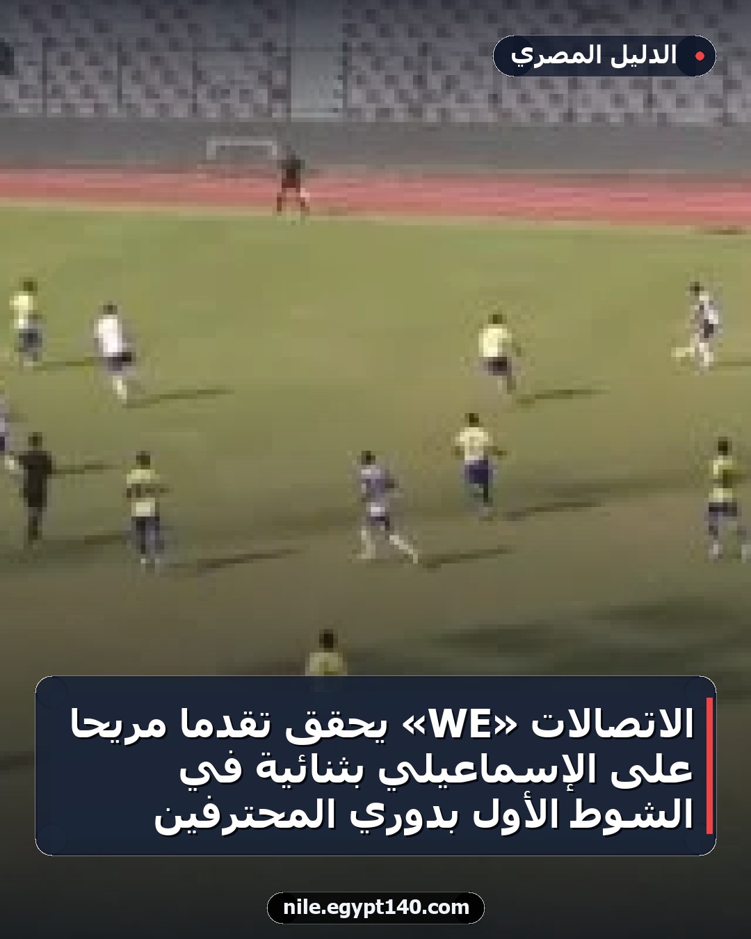 الاتصالات «WE» يحقق تقدمًا مريحًا على الإسماعيلي بثنائية في الشوط الأول بدوري المحترفين