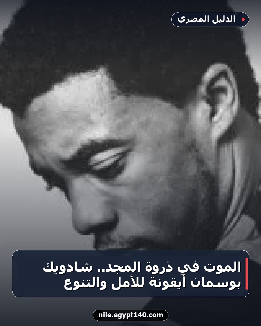 الموت في ذروة المجد.. شادويك بوسمان أيقونة للأمل والتنوع