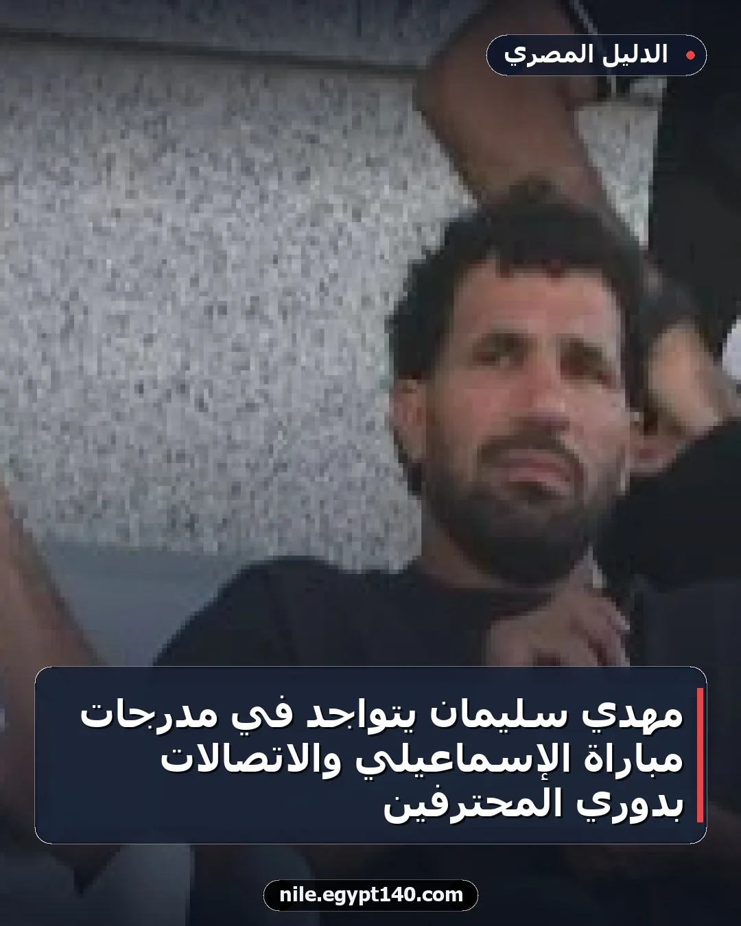 مهدي سليمان يتواجد في مدرجات مباراة الإسماعيلي والاتصالات بدوري المحترفين