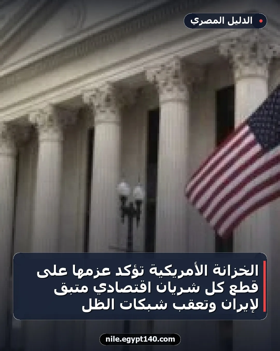 الخزانة الأمريكية تؤكد عزمها على قطع كل شريان اقتصادي متبقٍ لإيران وتعقب شبكات الظل