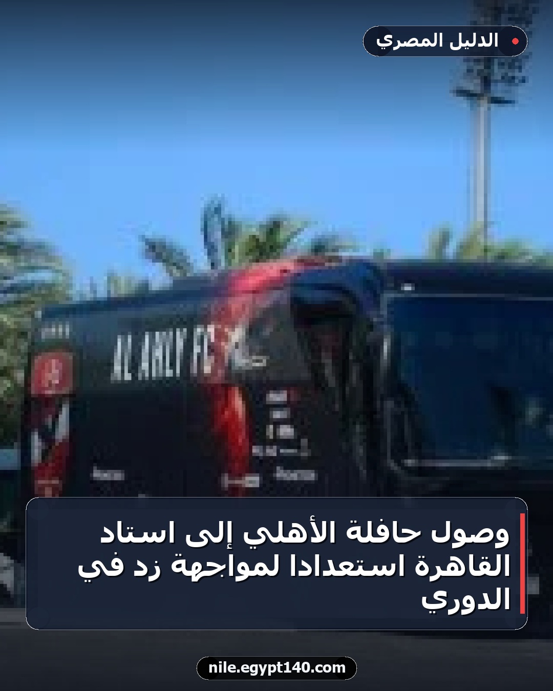 وصول حافلة الأهلي إلى استاد القاهرة استعدادًا لمواجهة زد في الدوري
