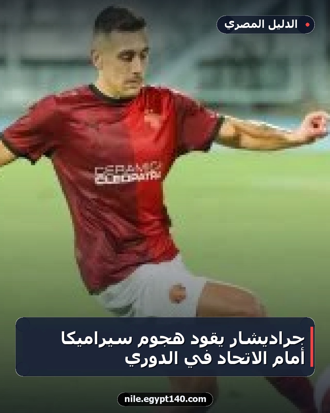 جراديشار يقود هجوم سيراميكا أمام الاتحاد في الدوري