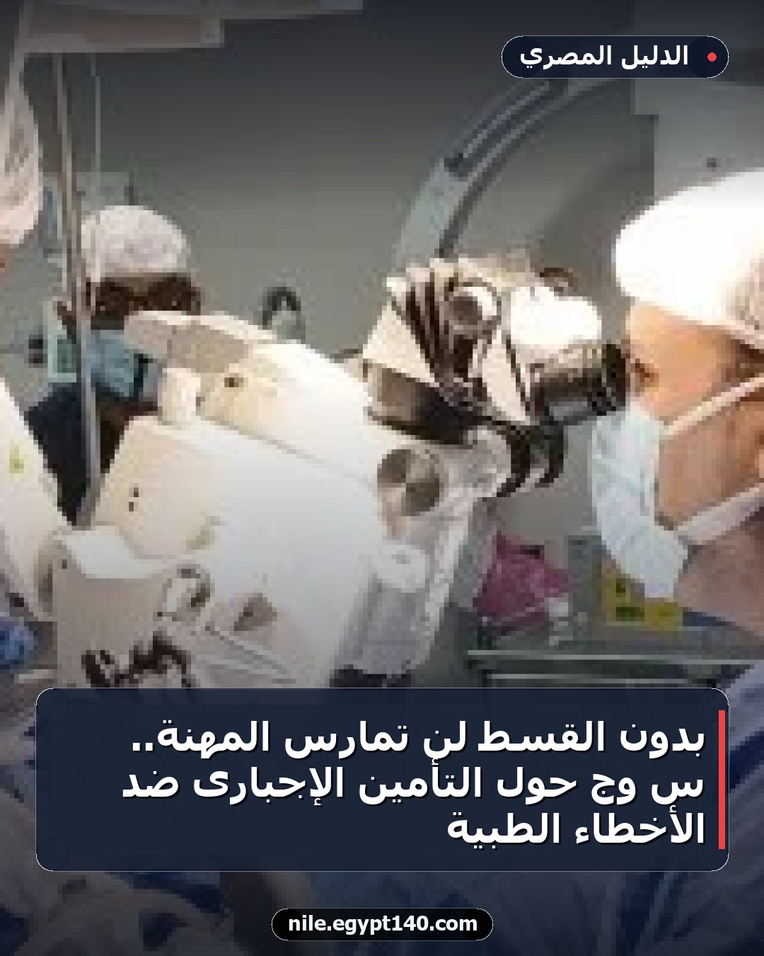 بدون القسط لن تمارس المهنة.. س وج حول التأمين الإجبارى ضد الأخطاء الطبية