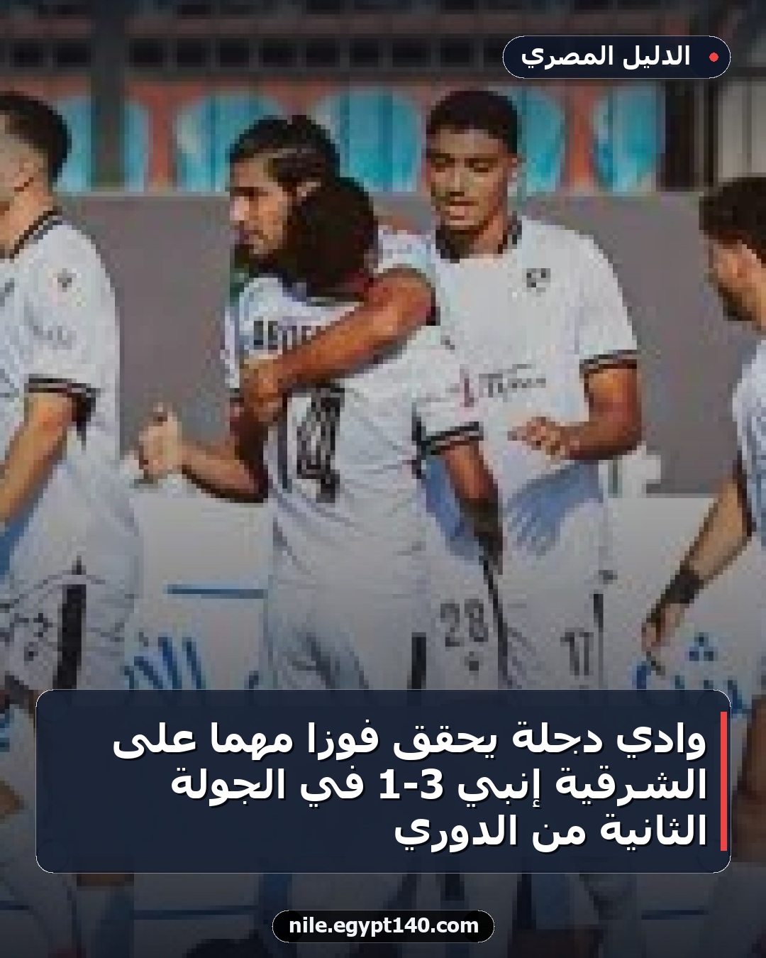 وادي دجلة يحقق فوزاً مهماً على الشرقية إنبي 3-1 في الجولة الثانية من الدوري