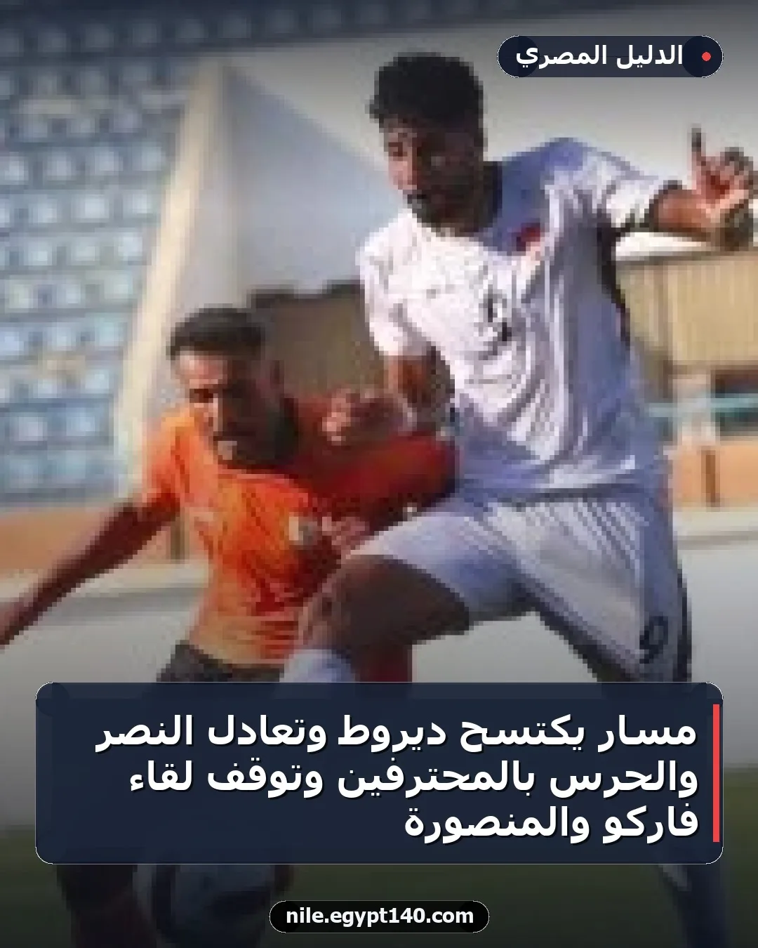 مسار يكتسح ديروط وتعادل النصر والحرس بالمحترفين وتوقف لقاء فاركو والمنصورة