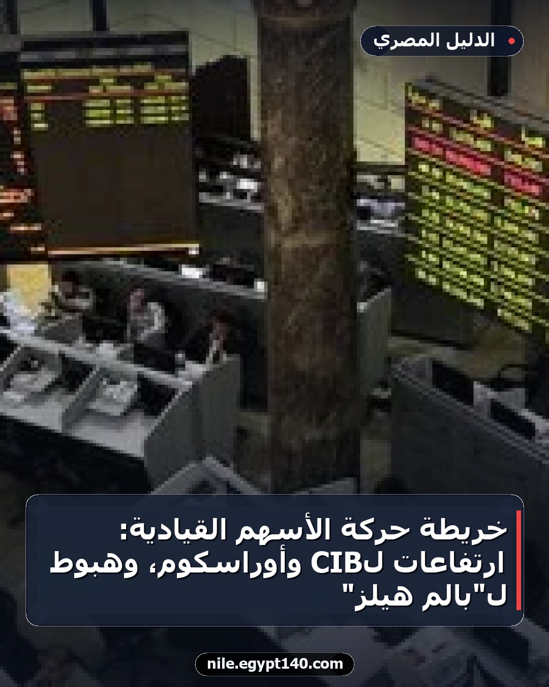 خريطة حركة الأسهم القيادية: ارتفاعات لـCIB وأوراسكوم، وهبوط لـ"بالم هيلز"