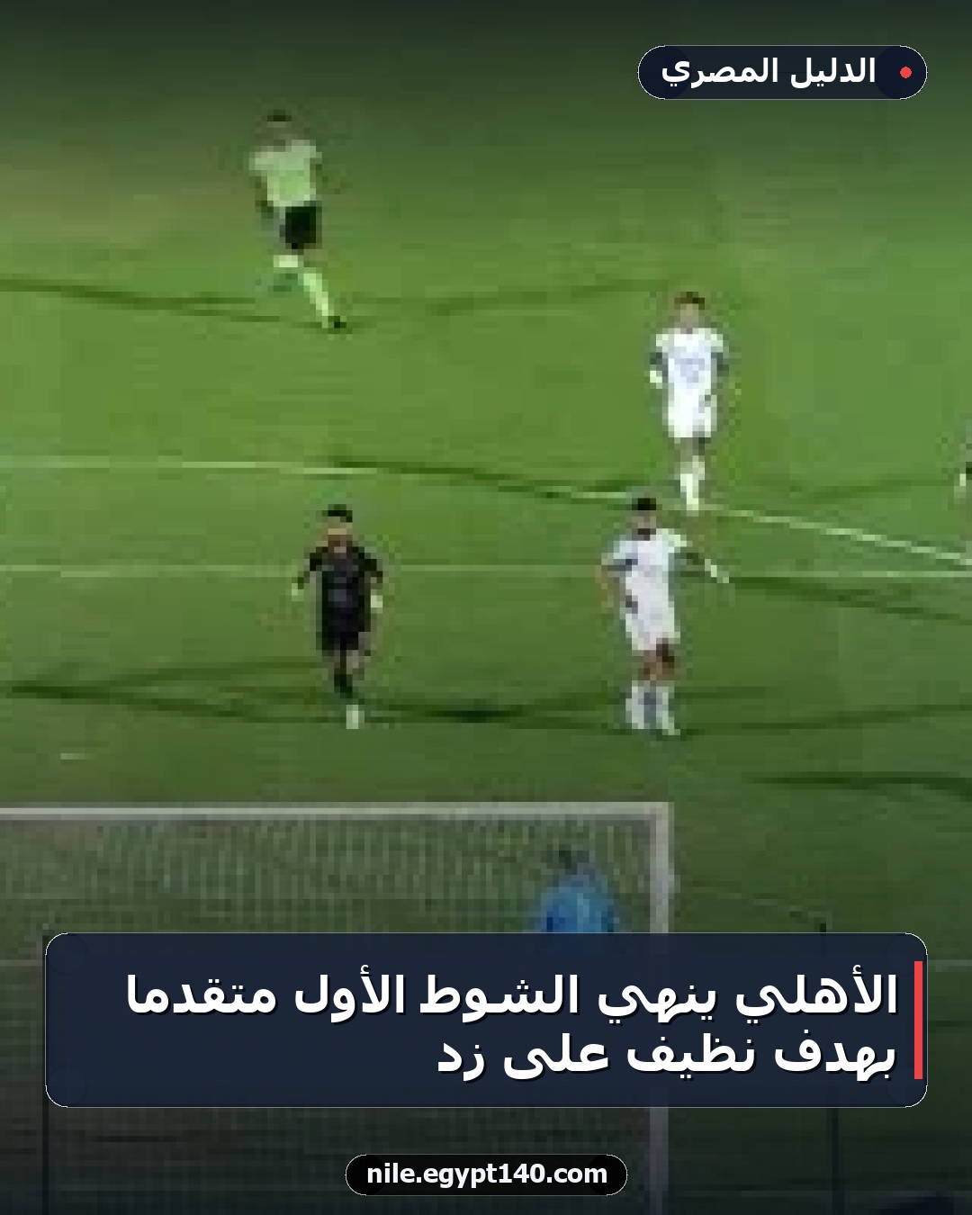 الأهلي ينهي الشوط الأول متقدماً بهدف نظيف على زد