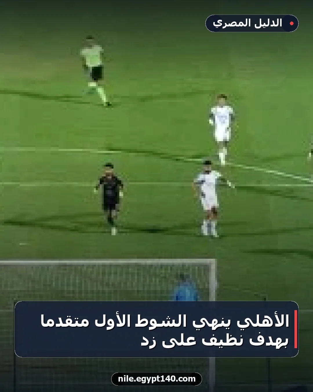 الأهلي ينهي الشوط الأول متقدماً بهدف نظيف على زد