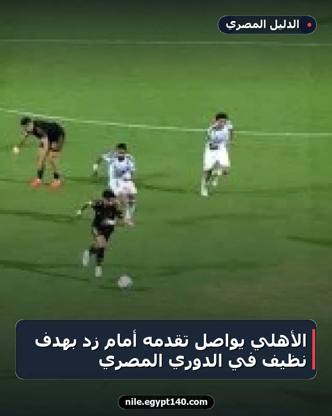 الأهلي يواصل تقدمه أمام زد بهدف نظيف في الدوري المصري