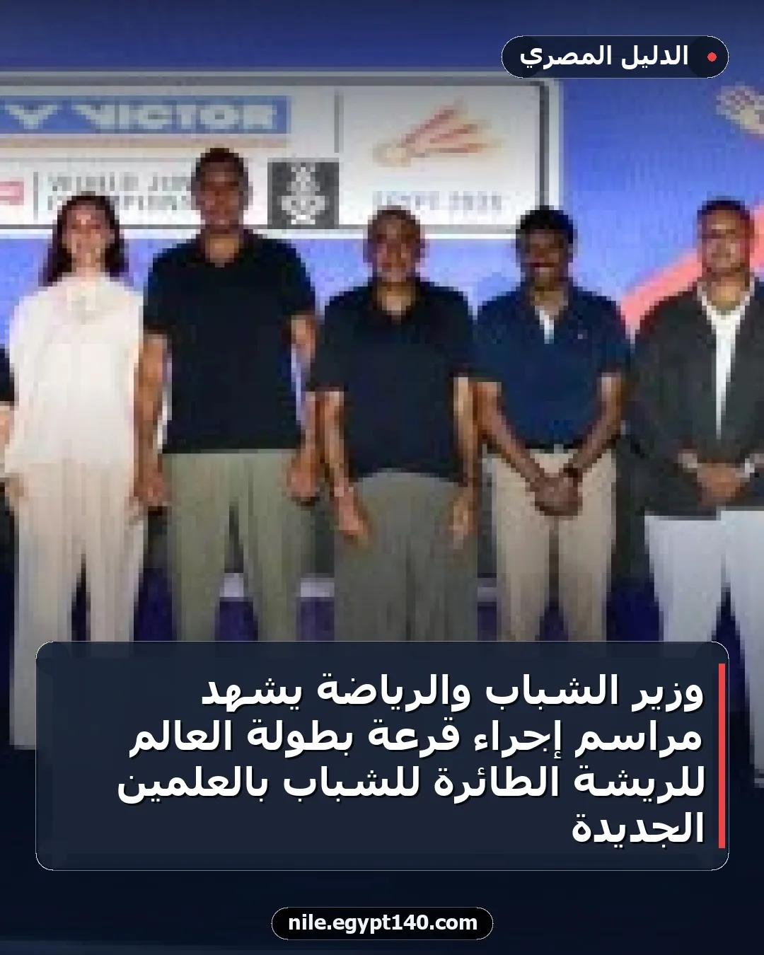 وزير الشباب والرياضة يشهد مراسم إجراء قرعة بطولة العالم للريشة الطائرة للشباب بالعلمين الجديدة