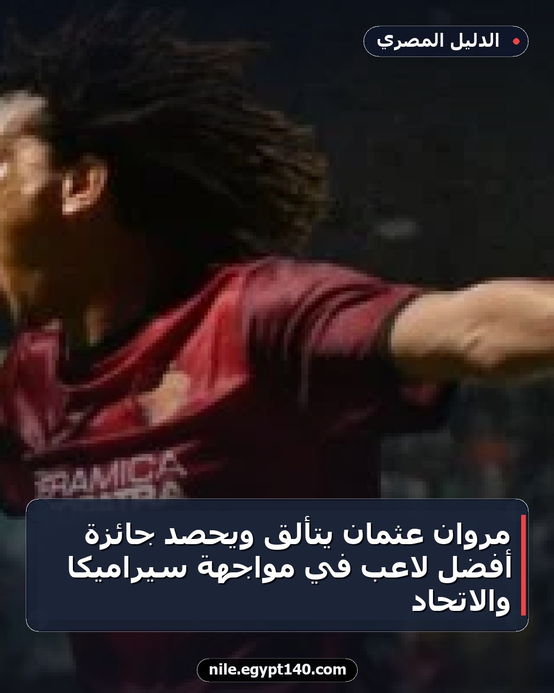 مروان عثمان يتألق ويحصد جائزة أفضل لاعب في مواجهة سيراميكا والاتحاد