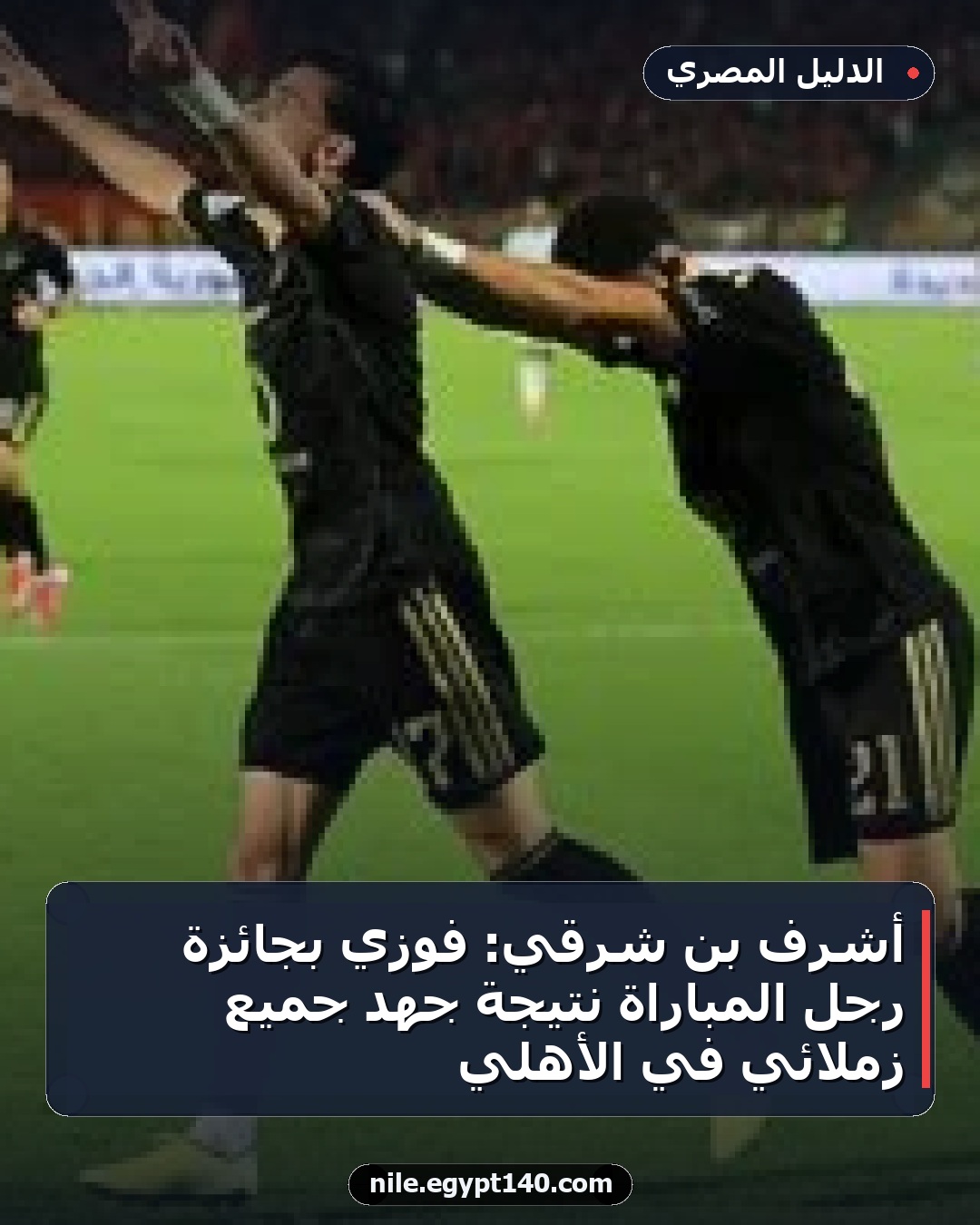 أشرف بن شرقي: فوزي بجائزة رجل المباراة نتيجة جهد جميع زملائي في الأهلي
