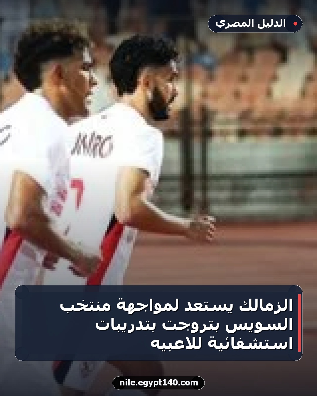 الزمالك يستعد لمواجهة منتخب السويس بتروجت بتدريبات استشفائية للاعبيه