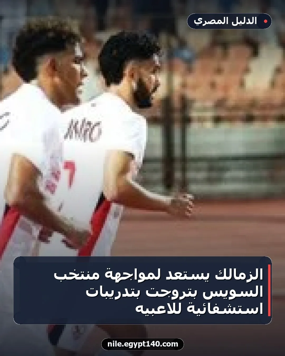 الزمالك يستعد لمواجهة منتخب السويس بتروجت بتدريبات استشفائية للاعبيه