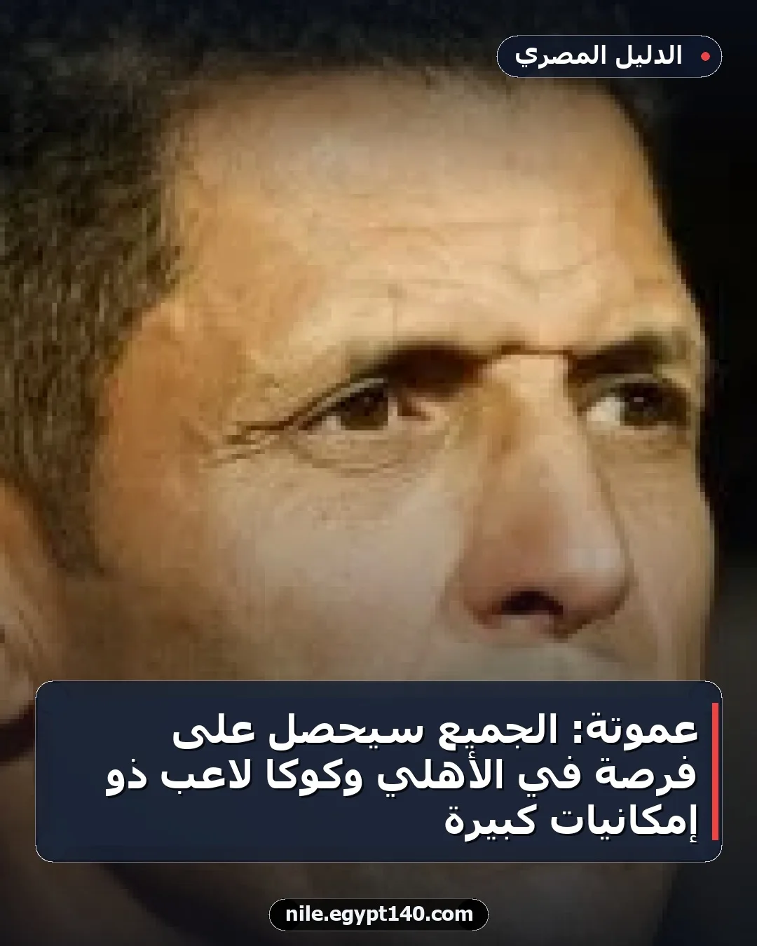 عموتة: الجميع سيحصل على فرصة في الأهلي وكوكا لاعب ذو إمكانيات كبيرة