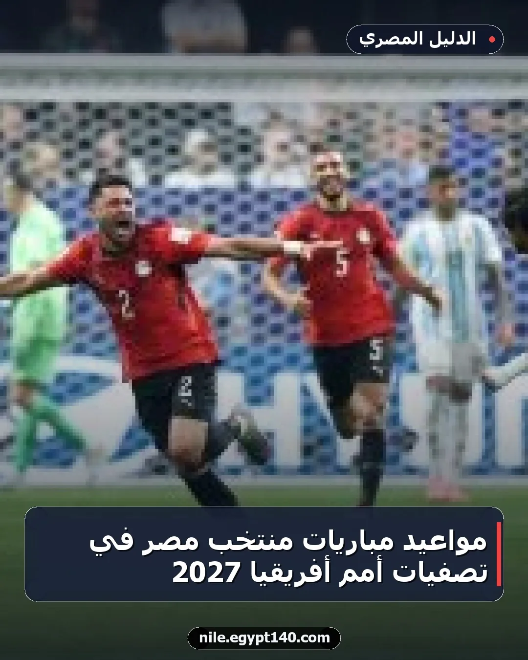 مواعيد مباريات منتخب مصر في تصفيات أمم أفريقيا 2027