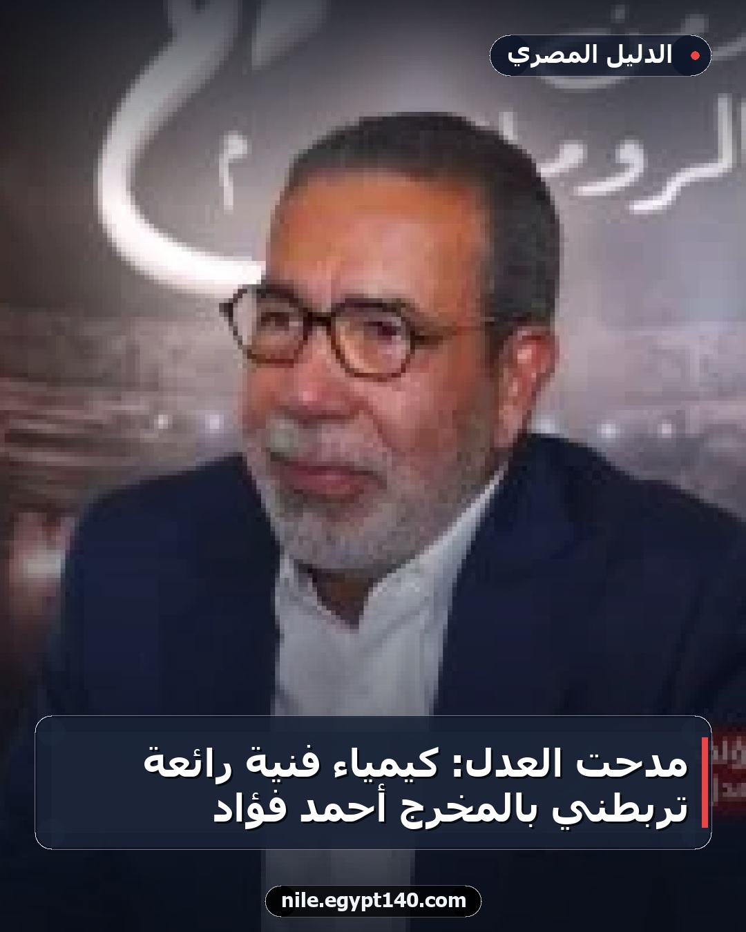مدحت العدل: كيمياء فنية رائعة تربطني بالمخرج أحمد فؤاد