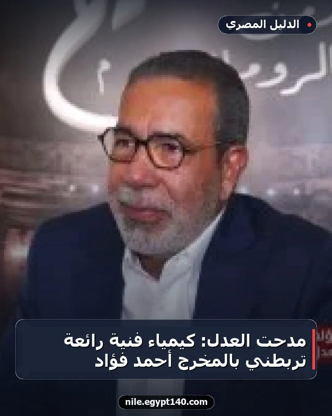 مدحت العدل: كيمياء فنية رائعة تربطني بالمخرج أحمد فؤاد