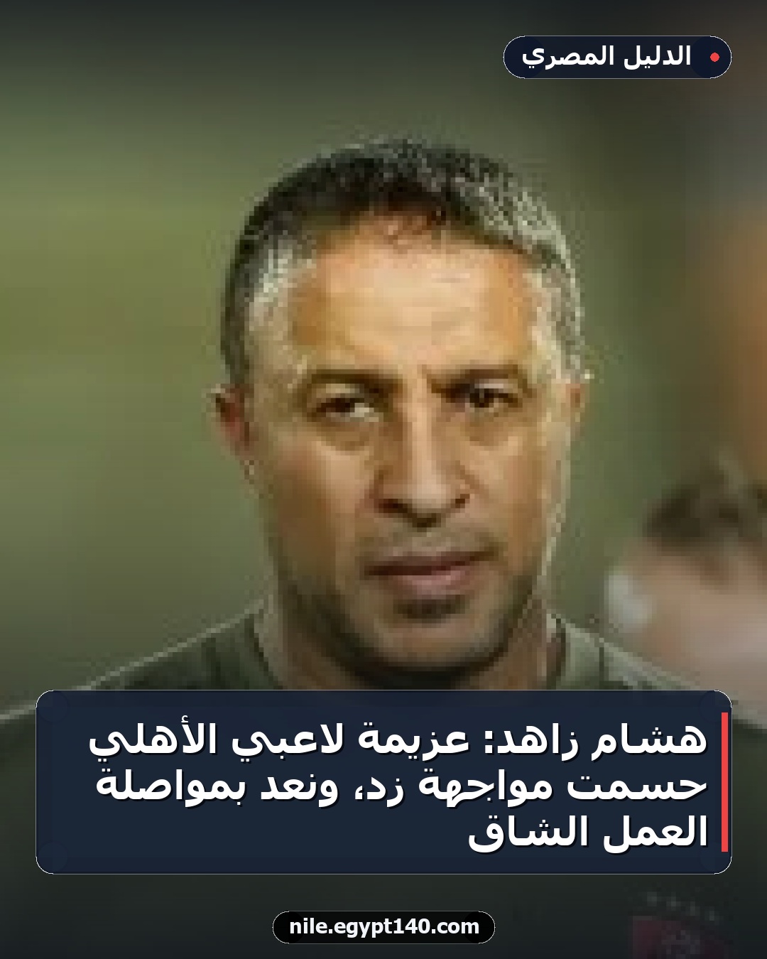 هشام زاهد: عزيمة لاعبي الأهلي حسمت مواجهة زد، ونعد بمواصلة العمل الشاق