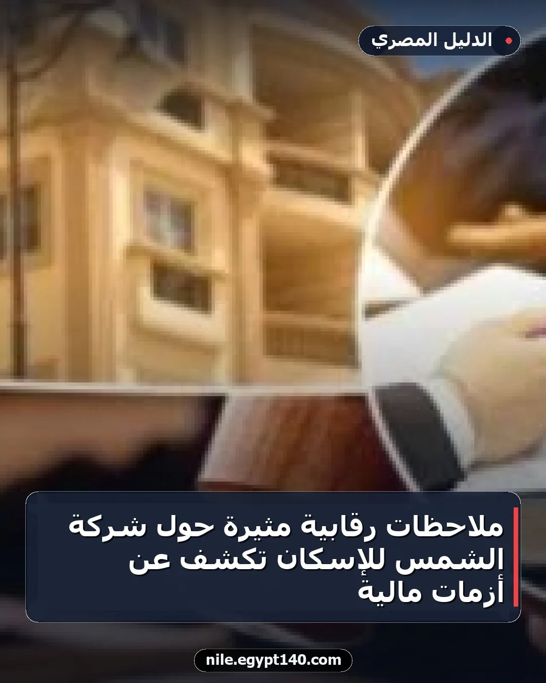 ملاحظات رقابية مثيرة حول شركة الشمس للإسكان تكشف عن أزمات مالية