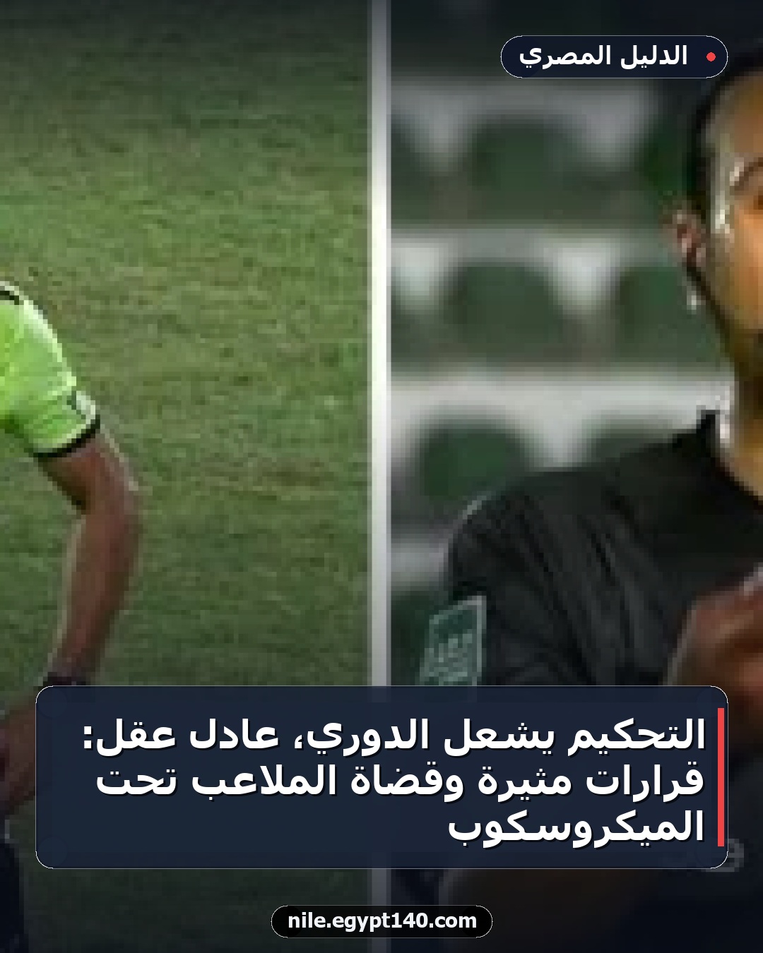 التحكيم يشعل الدوري، عادل عقل: قرارات مثيرة وقضاة الملاعب تحت الميكروسكوب