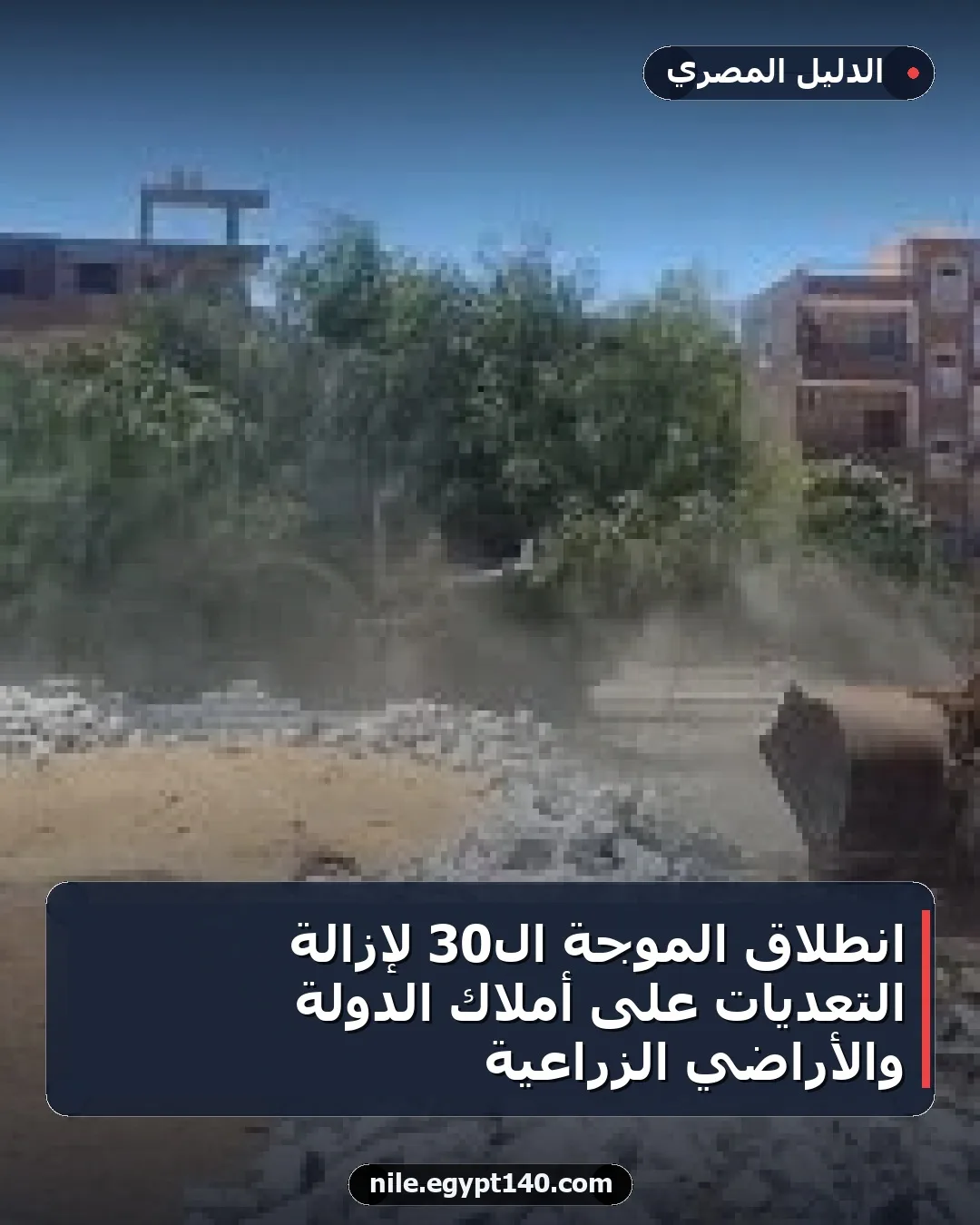 انطلاق الموجة الـ30 لإزالة التعديات على أملاك الدولة والأراضي الزراعية