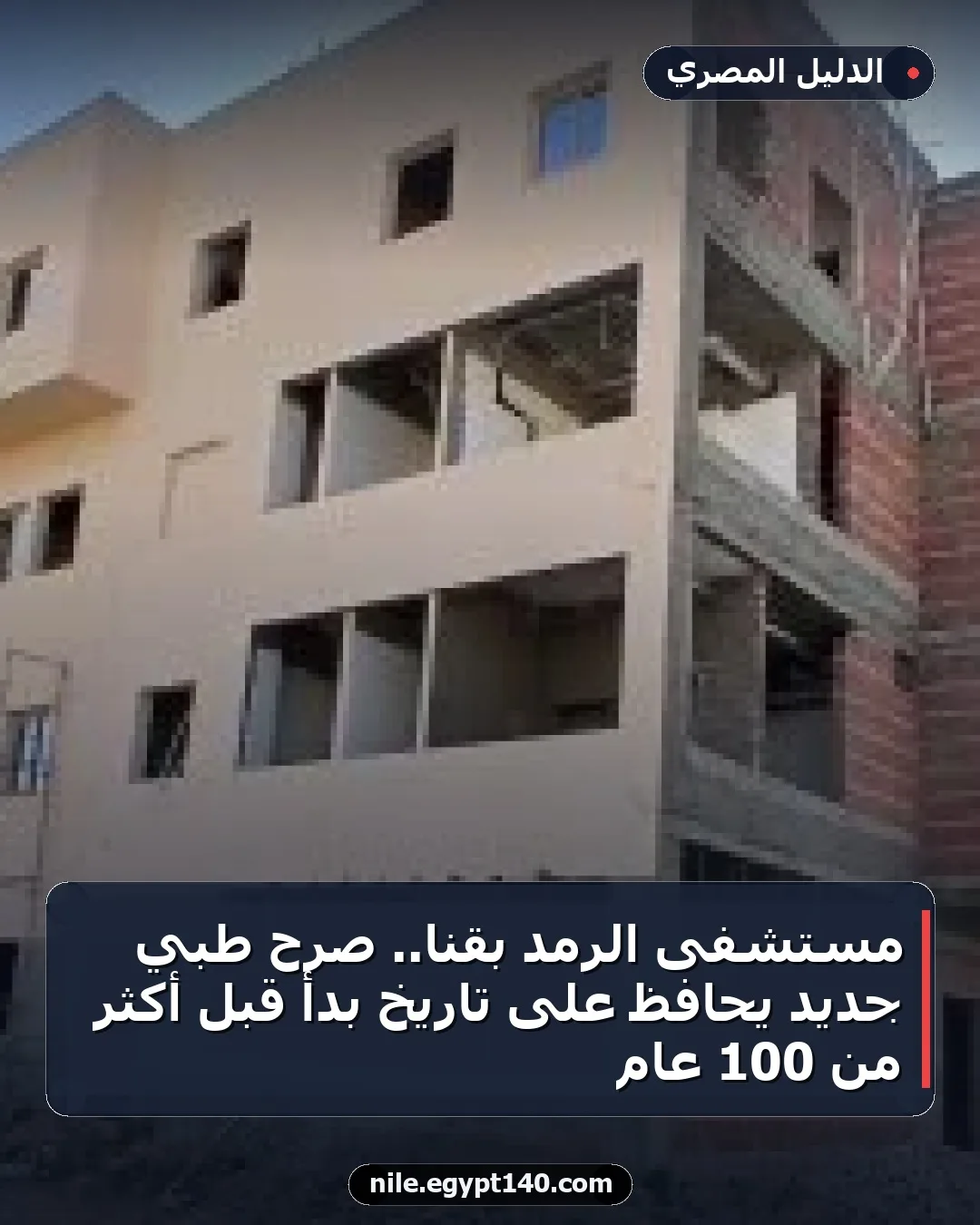 مستشفى الرمد بقنا.. صرح طبي جديد يحافظ على تاريخ بدأ قبل أكثر من 100 عام