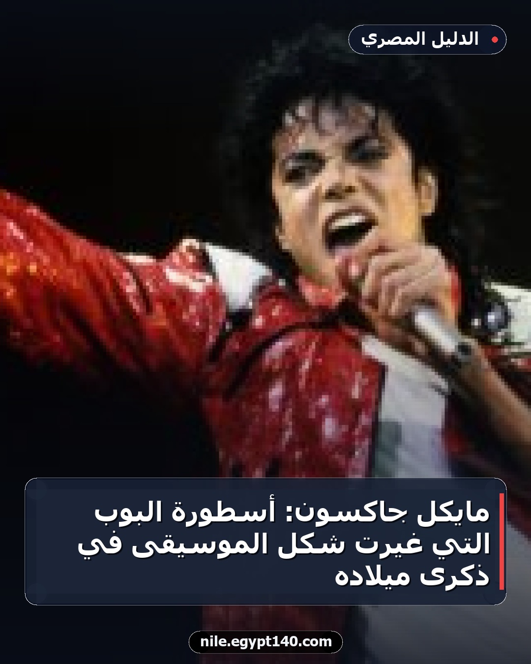 مايكل جاكسون: أسطورة البوب التي غيرت شكل الموسيقى في ذكرى ميلاده
