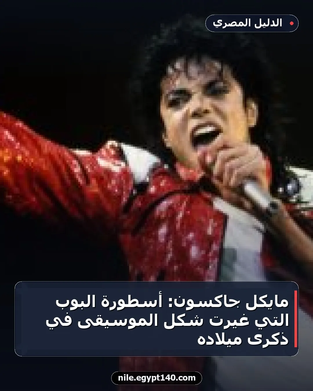 مايكل جاكسون: أسطورة البوب التي غيرت شكل الموسيقى في ذكرى ميلاده