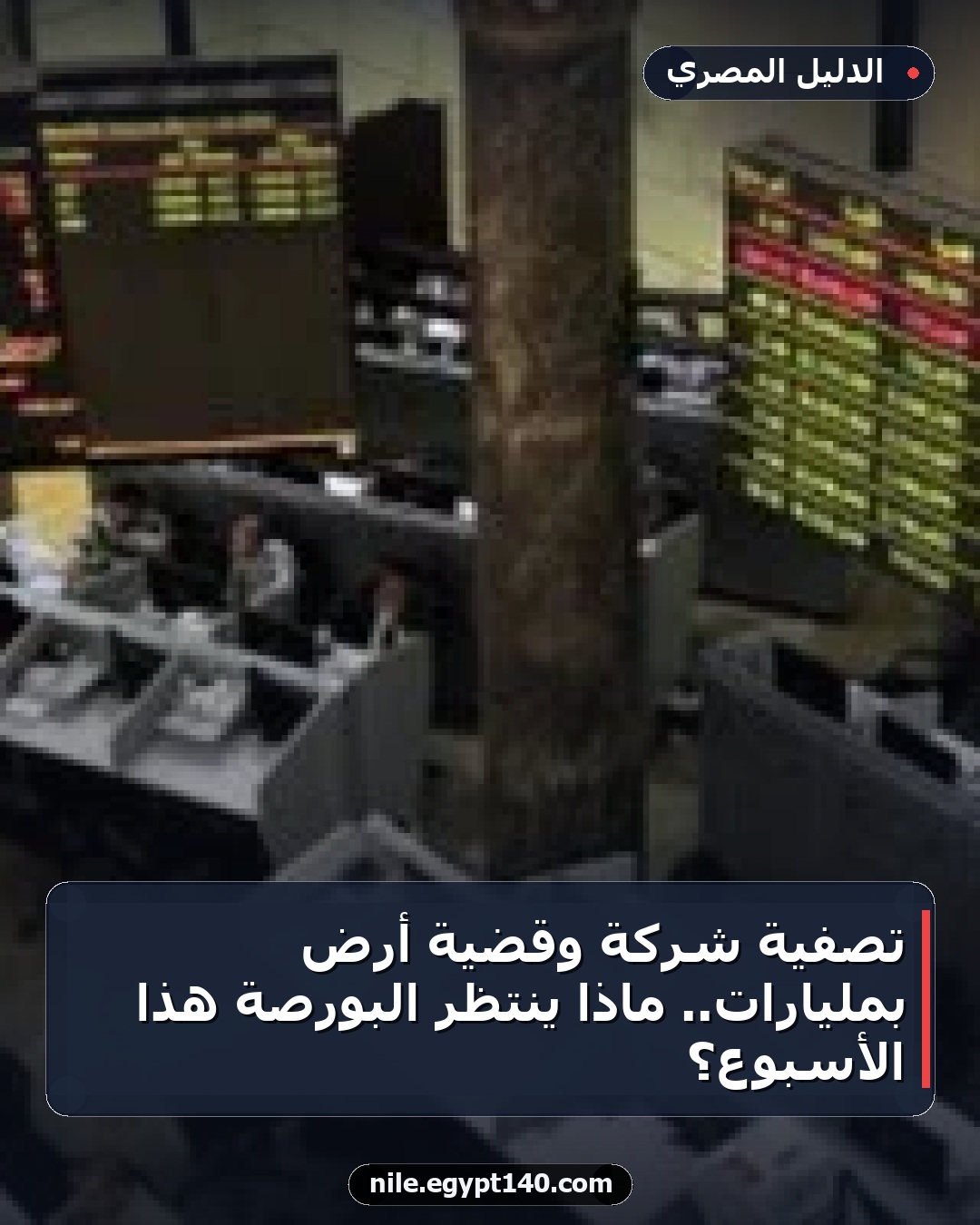 تصفية شركة وقضية أرض بمليارات.. ماذا ينتظر البورصة هذا الأسبوع؟