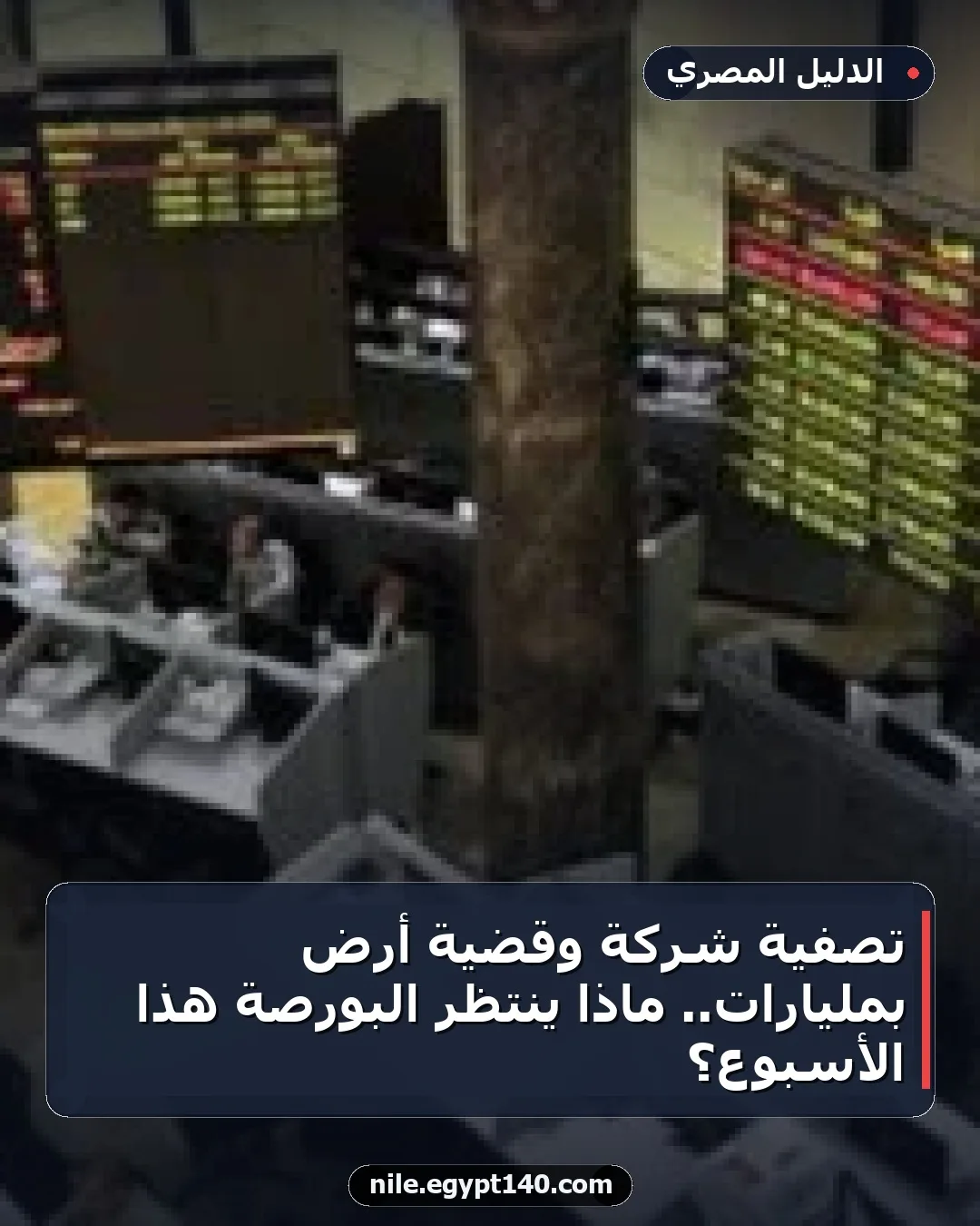 تصفية شركة وقضية أرض بمليارات.. ماذا ينتظر البورصة هذا الأسبوع؟