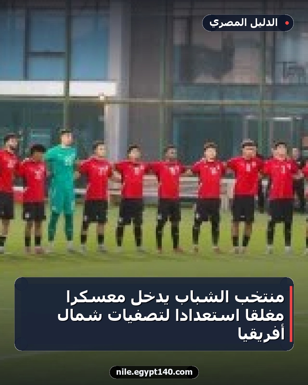 منتخب الشباب يدخل معسكراً مغلقاً استعداداً لتصفيات شمال أفريقيا