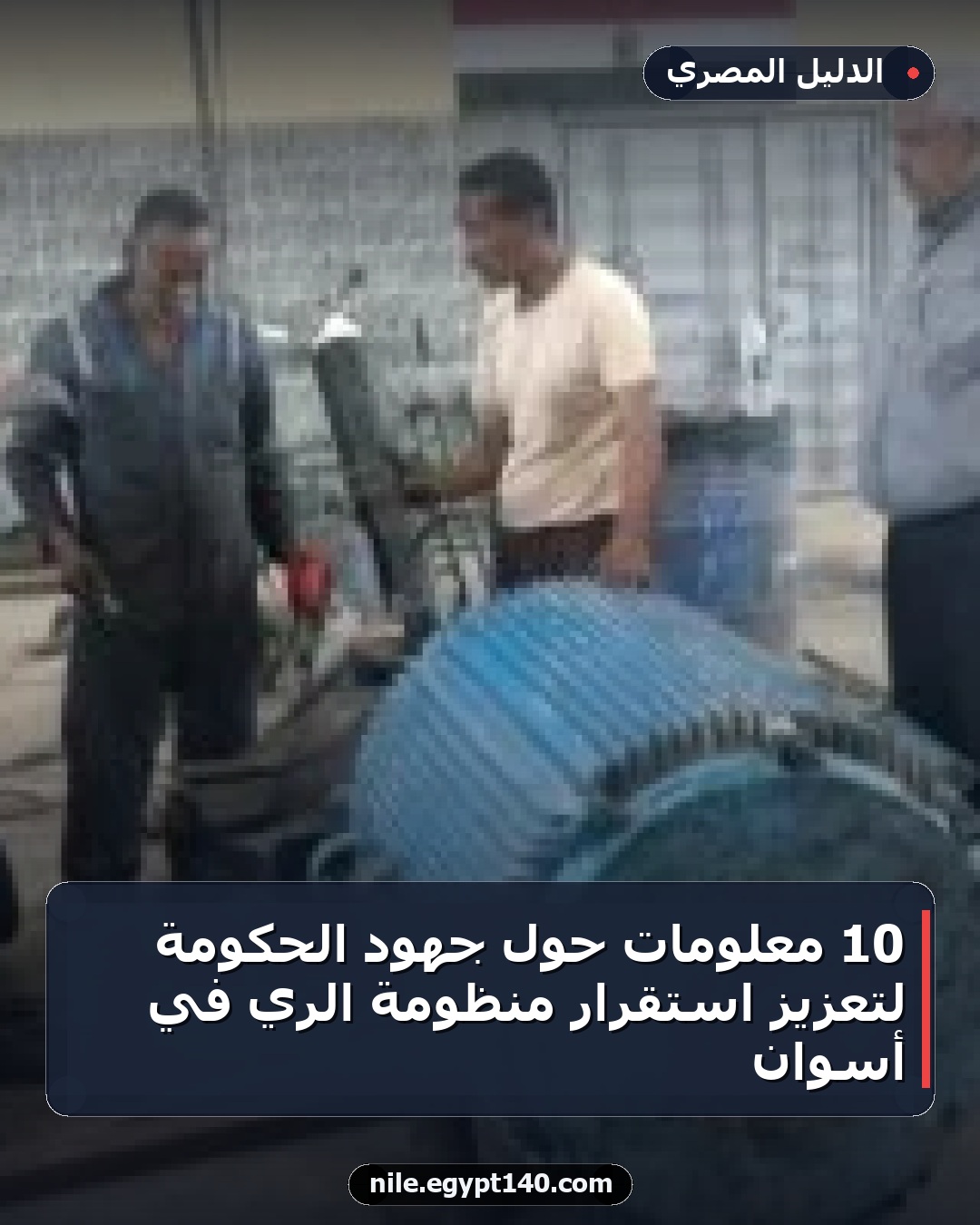 10 معلومات حول جهود الحكومة لتعزيز استقرار منظومة الري في أسوان