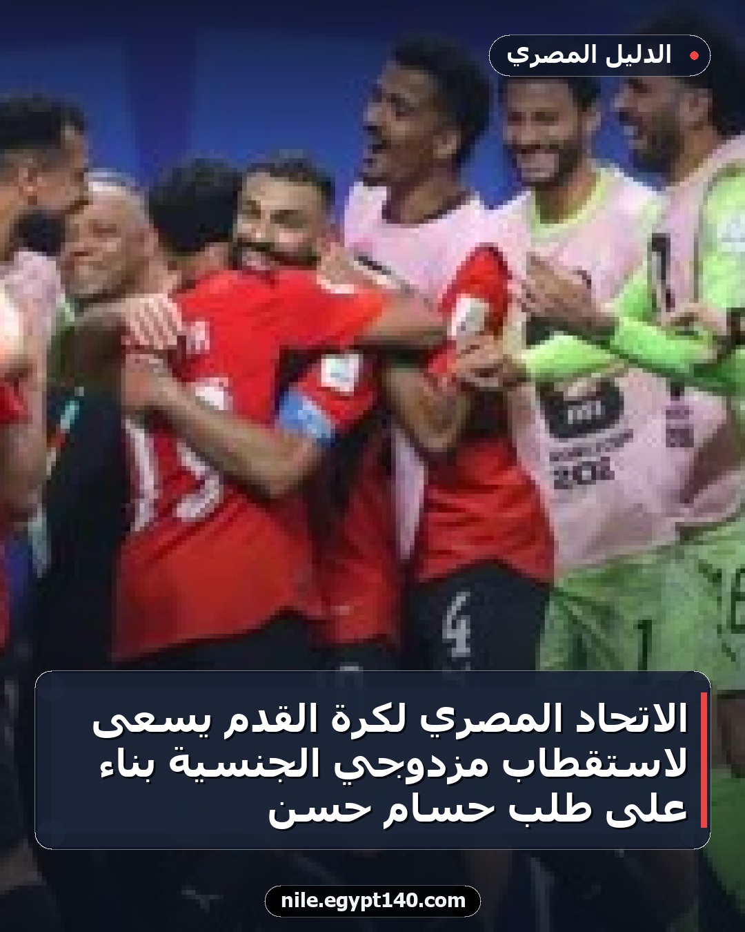 الاتحاد المصري لكرة القدم يسعى لاستقطاب مزدوجي الجنسية بناءً على طلب حسام حسن