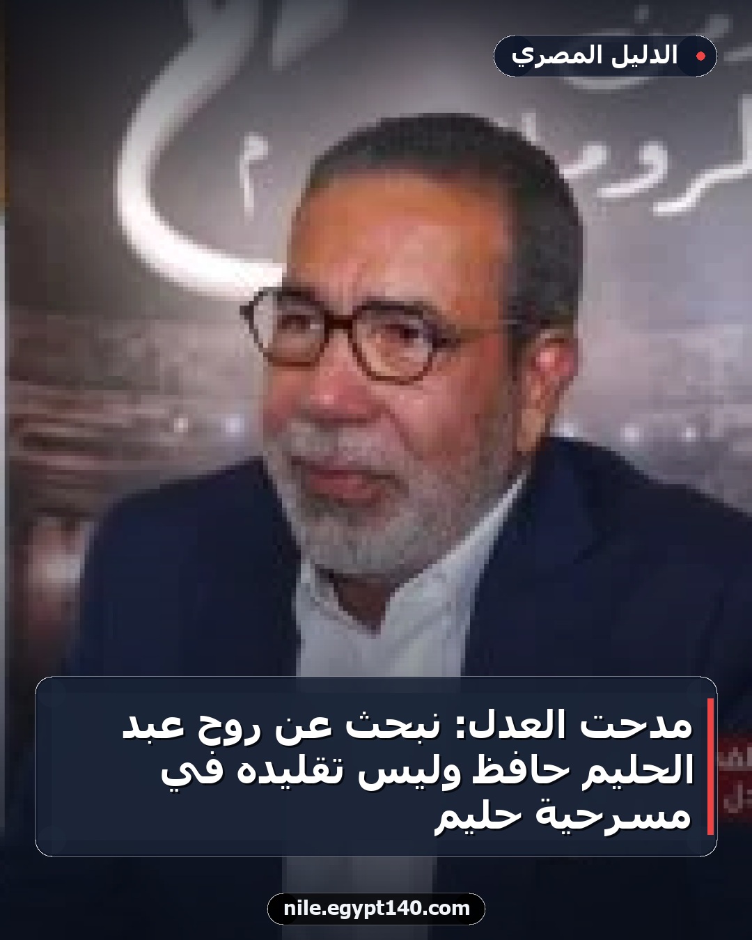 مدحت العدل: نبحث عن روح عبد الحليم حافظ وليس تقليده في مسرحية حليم