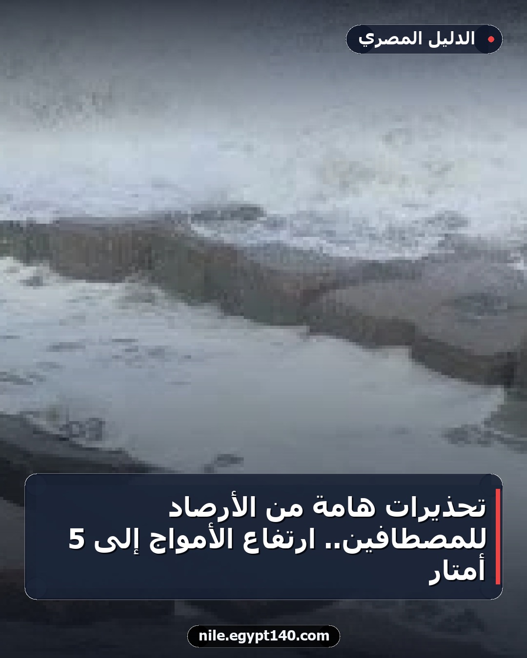 تحذيرات هامة من الأرصاد للمصطافين.. ارتفاع الأمواج إلى 5 أمتار
