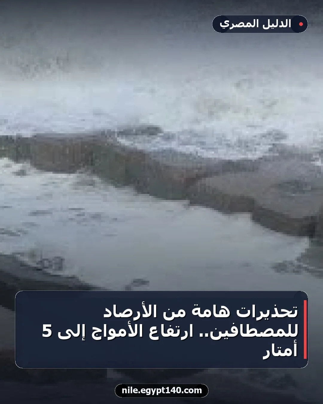 تحذيرات هامة من الأرصاد للمصطافين.. ارتفاع الأمواج إلى 5 أمتار