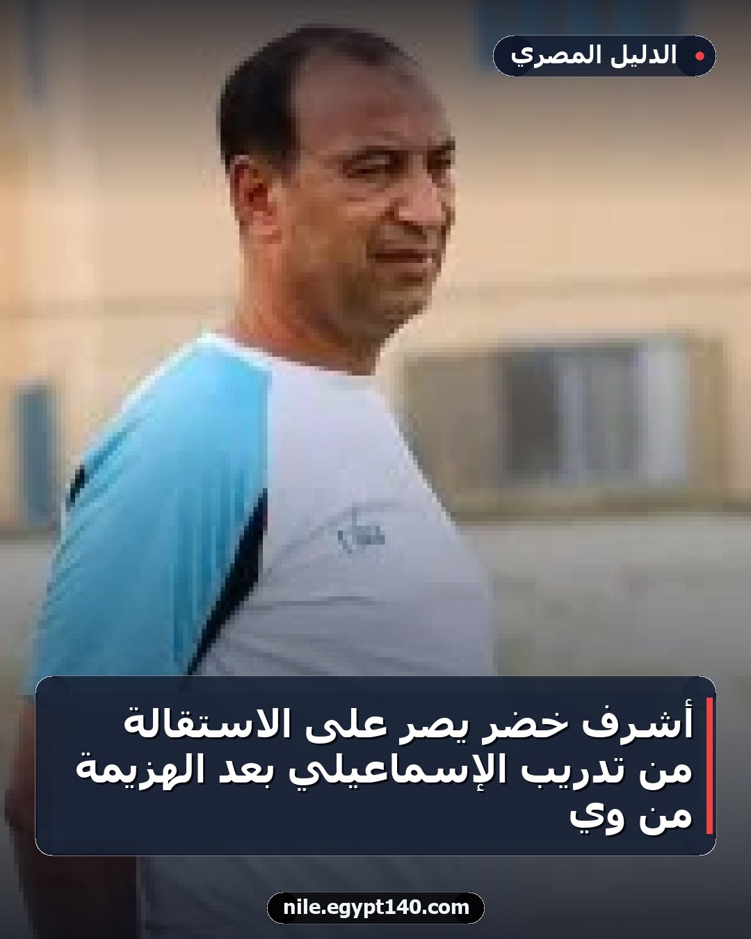 أشرف خضر يصر على الاستقالة من تدريب الإسماعيلي بعد الهزيمة من وي