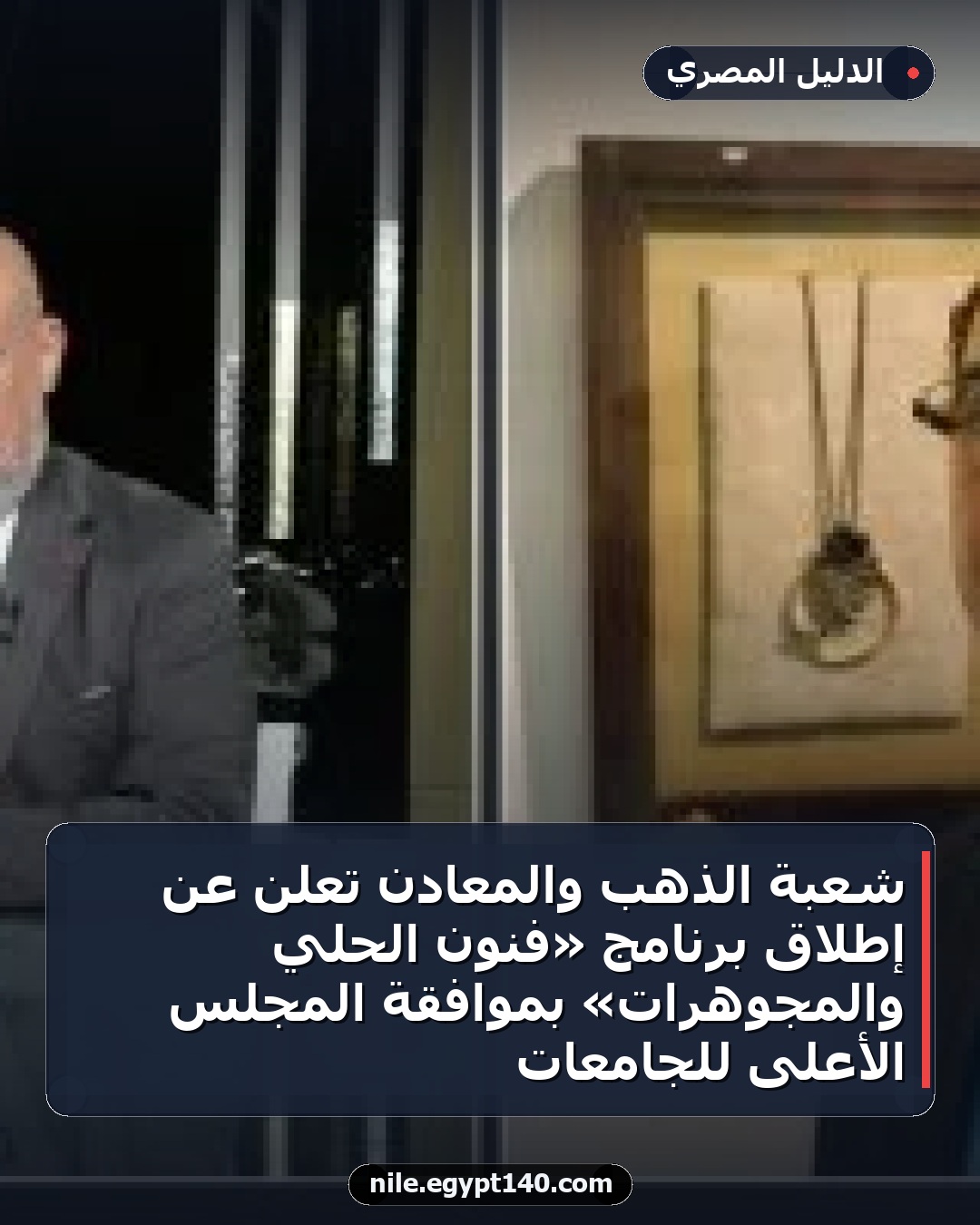 شعبة الذهب والمعادن تعلن عن إطلاق برنامج «فنون الحلي والمجوهرات» بموافقة المجلس الأعلى للجامعات