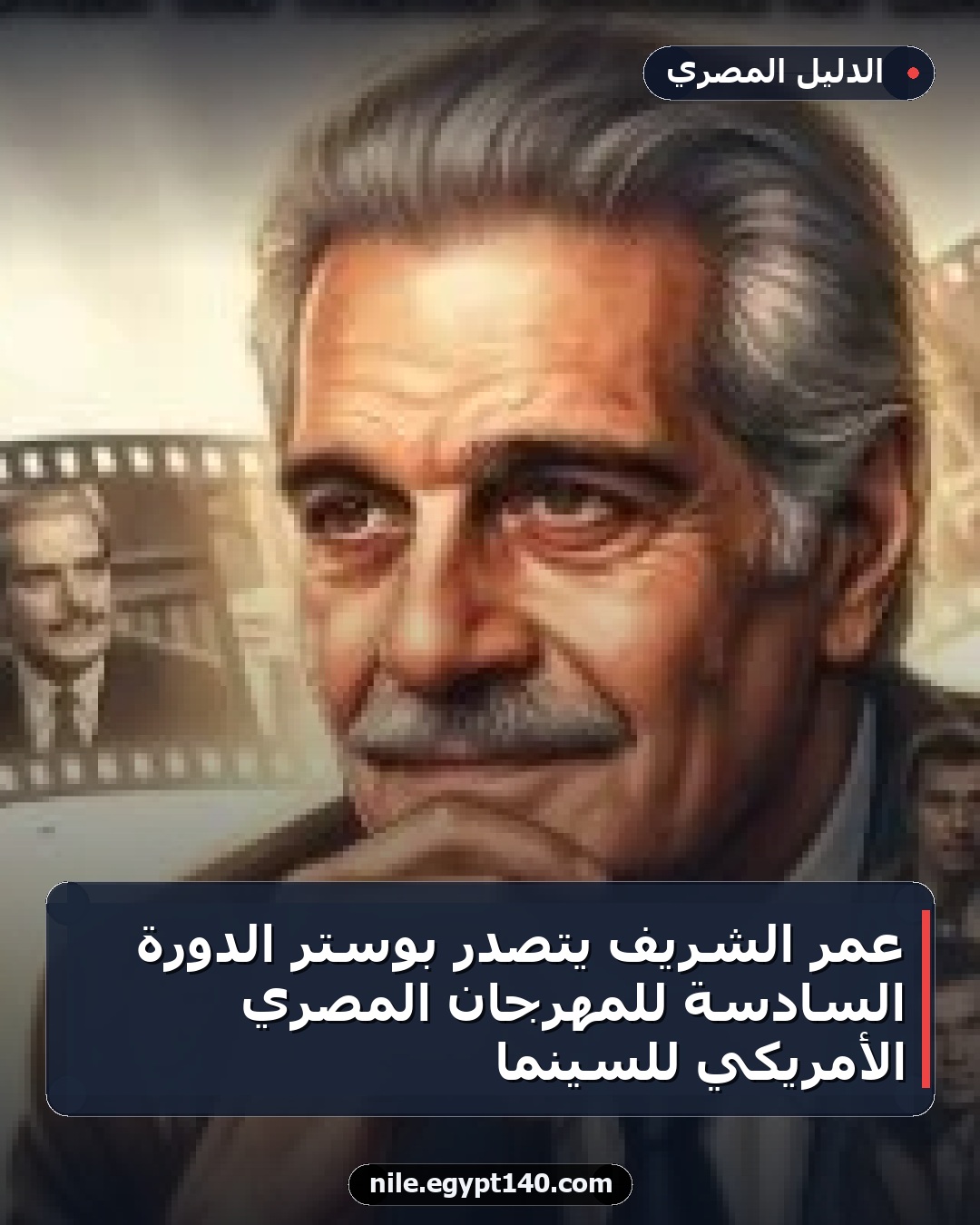 عمر الشريف يتصدر بوستر الدورة السادسة للمهرجان المصري الأمريكي للسينما