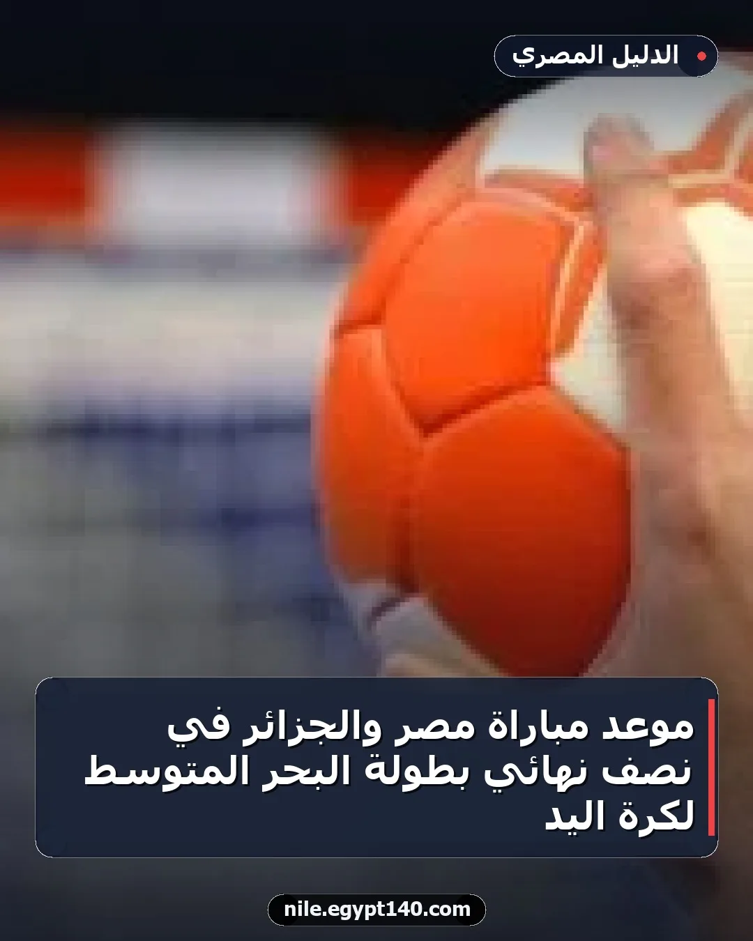 موعد مباراة مصر والجزائر في نصف نهائي بطولة البحر المتوسط لكرة اليد
