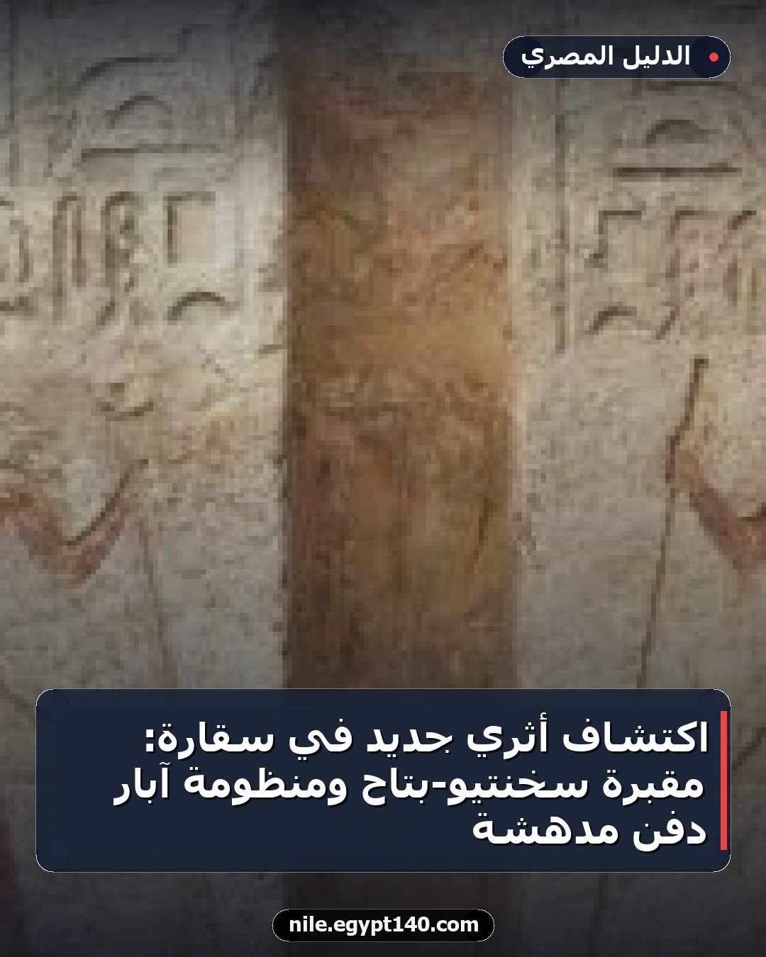 اكتشاف أثري جديد في سقارة: مقبرة سخنتيو-بتاح ومنظومة آبار دفن مدهشة